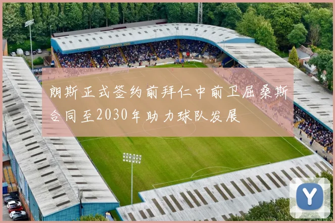 朗斯正式签约前拜仁中前卫屈桑斯合同至2030年助力球队发展