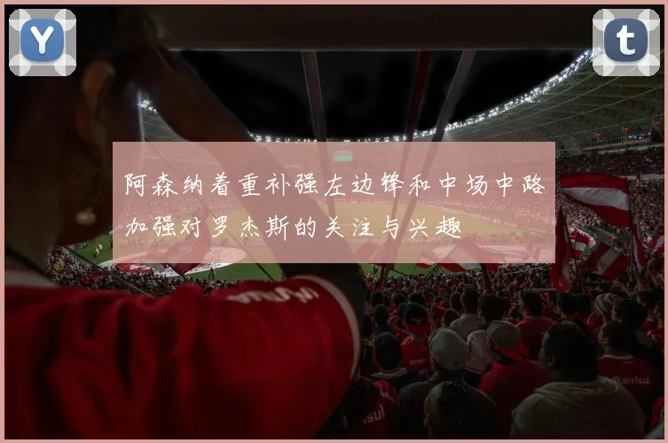 阿森纳着重补强左边锋和中场中路加强对罗杰斯的关注与兴趣