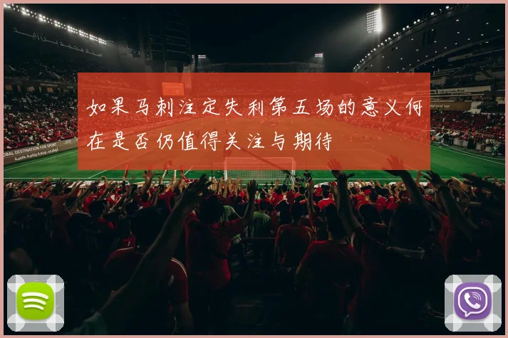 如果马刺注定失利第五场的意义何在是否仍值得关注与期待