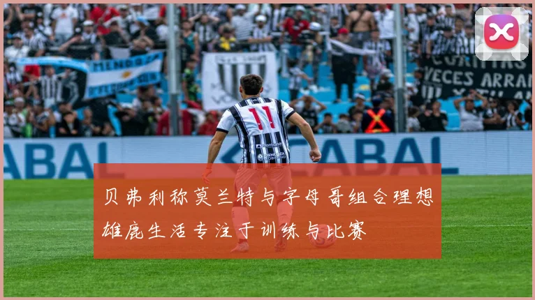 贝弗利称莫兰特与字母哥组合理想雄鹿生活专注于训练与比赛
