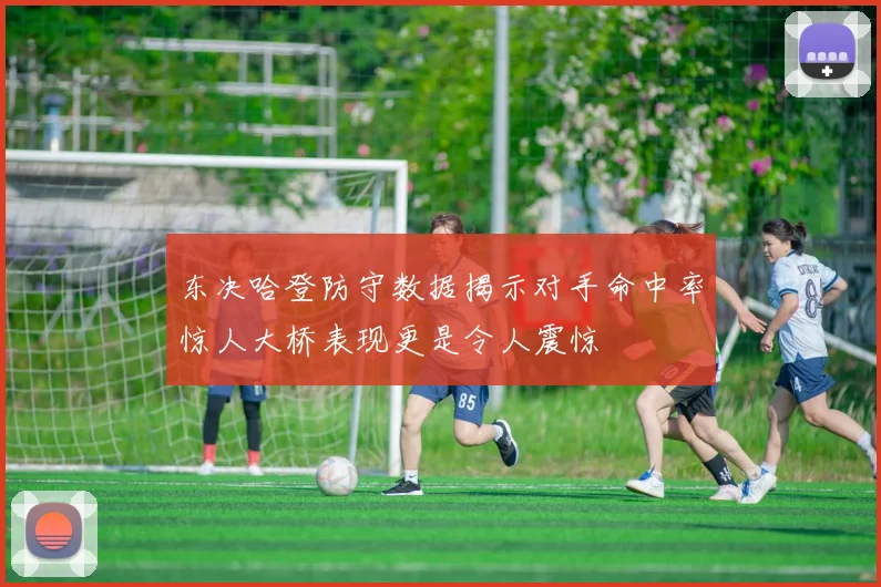 东决哈登防守数据揭示对手命中率惊人大桥表现更是令人震惊