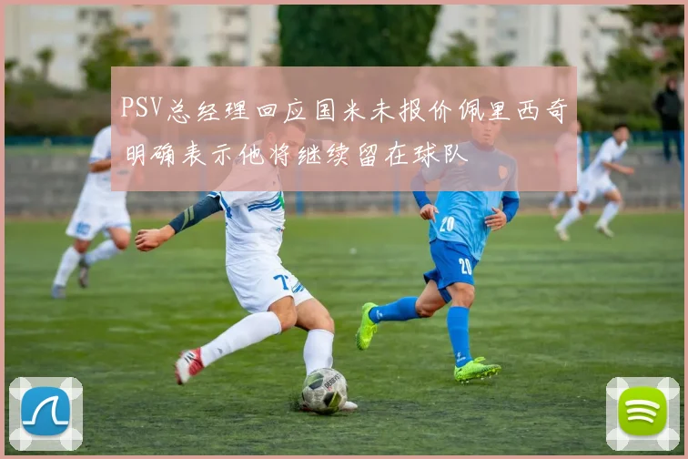 PSV总经理回应国米未报价佩里西奇明确表示他将继续留在球队
